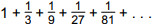 1 + 1 over 3 + 1 over 9 + 1 over 27 + 1 over 81 + . . .