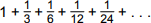 1 + 1 over 3 + 1 over 6 + 1 over 12 + 1 over 24 + . . .